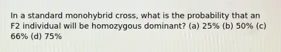 In a standard monohybrid cross, what is the probability that an F2 individual will be homozygous dominant? (a) 25% (b) 50% (c) 66% (d) 75%