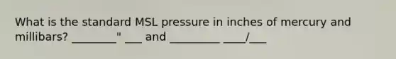 What is the standard MSL pressure in inches of mercury and millibars? ________" ___ and _________ ____/___