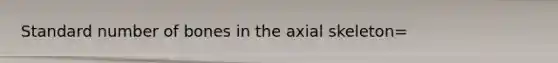 Standard number of bones in the axial skeleton=