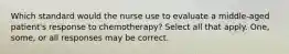 Which standard would the nurse use to evaluate a middle-aged patient's response to chemotherapy? Select all that apply. One, some, or all responses may be correct.