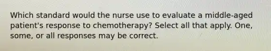 Which standard would the nurse use to evaluate a middle-aged patient's response to chemotherapy? Select all that apply. One, some, or all responses may be correct.