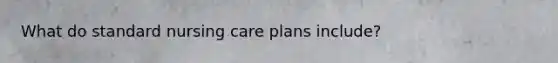 What do standard nursing care plans include?