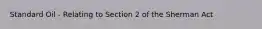 Standard Oil - Relating to Section 2 of the Sherman Act