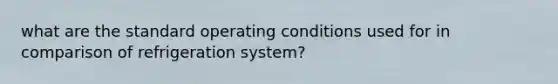 what are the standard operating conditions used for in comparison of refrigeration system?