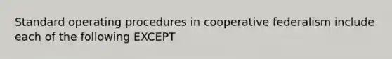 Standard operating procedures in cooperative federalism include each of the following EXCEPT