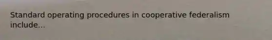 Standard operating procedures in cooperative federalism include...