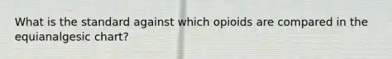 What is the standard against which opioids are compared in the equianalgesic chart?