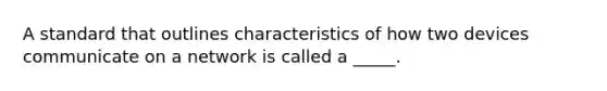 A standard that outlines characteristics of how two devices communicate on a network is called a _____.