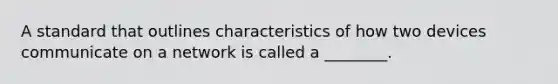 A standard that outlines characteristics of how two devices communicate on a network is called a ________.