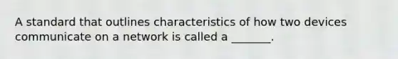 A standard that outlines characteristics of how two devices communicate on a network is called a _______.