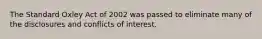 The Standard Oxley Act of 2002 was passed to eliminate many of the disclosures and conflicts of interest.