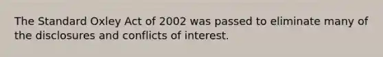 The Standard Oxley Act of 2002 was passed to eliminate many of the disclosures and conflicts of interest.