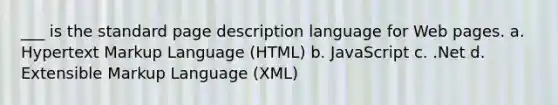 ___ is the standard page description language for Web pages. a. Hypertext Markup Language (HTML) b. JavaScript c. .Net d. Extensible Markup Language (XML)