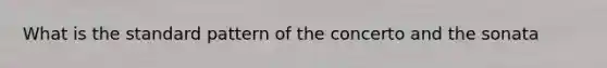 What is the standard pattern of the concerto and the sonata