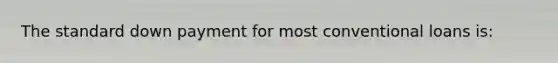 The standard down payment for most conventional loans is:
