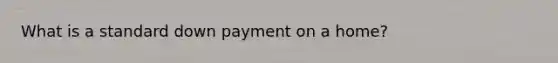 What is a standard down payment on a home?