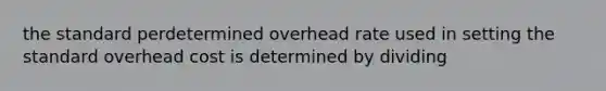 the standard perdetermined overhead rate used in setting the standard overhead cost is determined by dividing