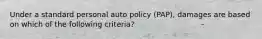 Under a standard personal auto policy (PAP), damages are based on which of the following criteria?