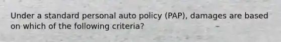 Under a standard personal auto policy (PAP), damages are based on which of the following criteria?