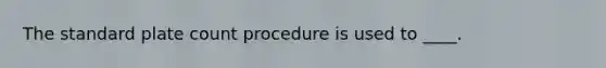 The standard plate count procedure is used to ____.