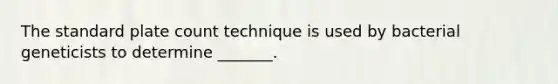 The standard plate count technique is used by bacterial geneticists to determine _______.