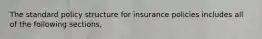 The standard policy structure for insurance policies includes all of the following sections,