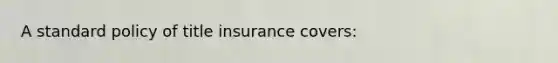 A standard policy of title insurance covers: