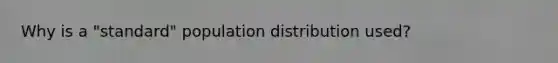 Why is a "standard" population distribution used?