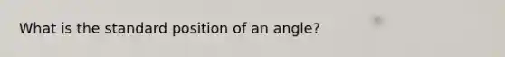 What is the standard position of an angle?