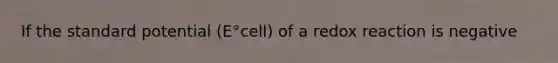 If the standard potential (E°cell) of a redox reaction is negative