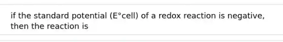 if the standard potential (E°cell) of a redox reaction is negative, then the reaction is