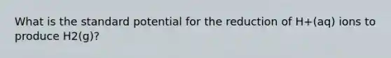 What is the standard potential for the reduction of H+(aq) ions to produce H2(g)?