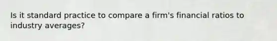 Is it standard practice to compare a firm's financial ratios to industry averages?