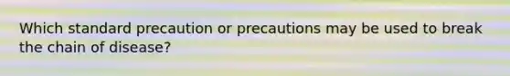 Which standard precaution or precautions may be used to break the chain of disease?