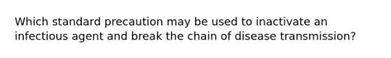 Which standard precaution may be used to inactivate an infectious agent and break the chain of disease transmission?