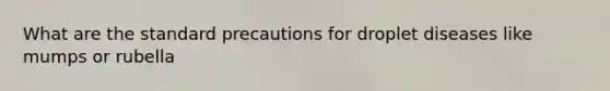 What are the standard precautions for droplet diseases like mumps or rubella
