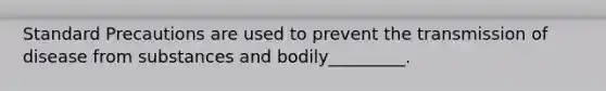 Standard Precautions are used to prevent the transmission of disease from substances and bodily_________.