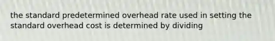 the standard predetermined overhead rate used in setting the standard overhead cost is determined by dividing