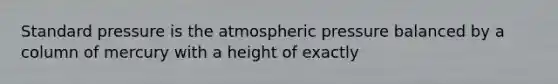 Standard pressure is the atmospheric pressure balanced by a column of mercury with a height of exactly