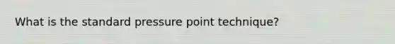 What is the standard pressure point technique?