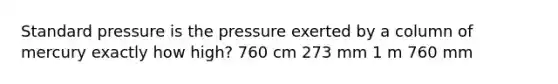 Standard pressure is the pressure exerted by a column of mercury exactly how high? 760 cm 273 mm 1 m 760 mm