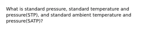 What is standard pressure, standard temperature and pressure(STP), and standard ambient temperature and pressure(SATP)?