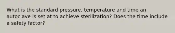 What is the standard pressure, temperature and time an autoclave is set at to achieve sterilization? Does the time include a safety factor?