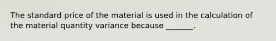 The standard price of the material is used in the calculation of the material quantity variance because _______.