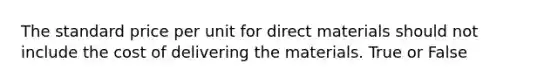 The standard price per unit for direct materials should not include the cost of delivering the materials. True or False