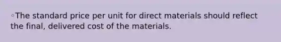 ◦The standard price per unit for direct materials should reflect the final, delivered cost of the materials.