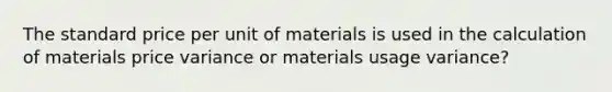 The standard price per unit of materials is used in the calculation of materials price variance or materials usage variance?