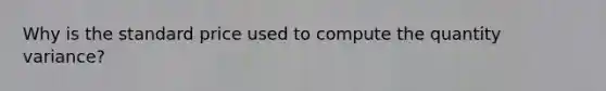 Why is the standard price used to compute the quantity variance?