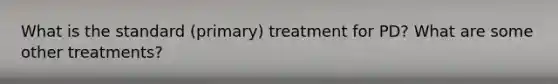 What is the standard (primary) treatment for PD? What are some other treatments?