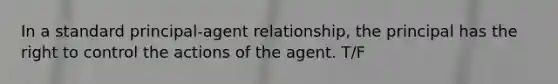 In a standard principal-agent relationship, the principal has the right to control the actions of the agent. T/F